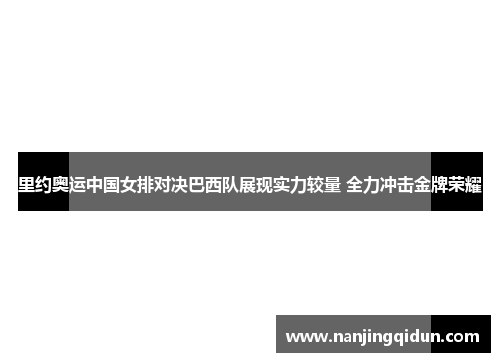 里约奥运中国女排对决巴西队展现实力较量 全力冲击金牌荣耀